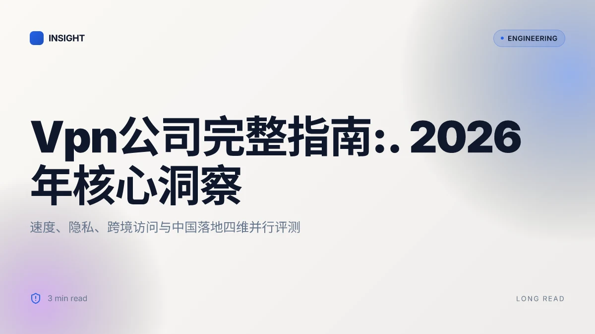 Vpn公司完整指南:2026 年最佳 Vpn公司评测、速度解析、隐私保护、跨境访问与在中国的使用技巧
